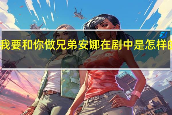 我要和你做兄弟安娜在剧中是怎样的人设
