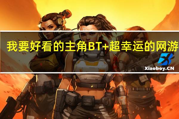 我要好看的主角BT+超幸运的网游小说