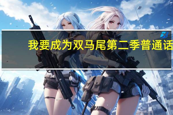 我要成为双马尾第二季普通话（我要成为双马尾第二季）