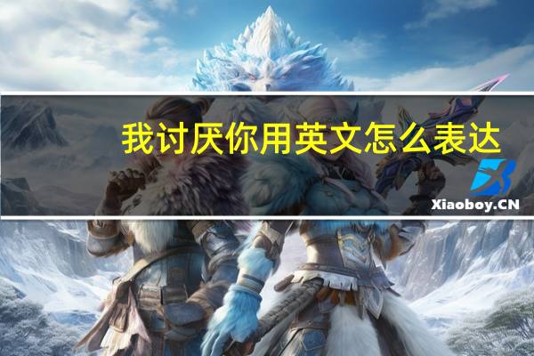 我讨厌你用英文怎么表达？