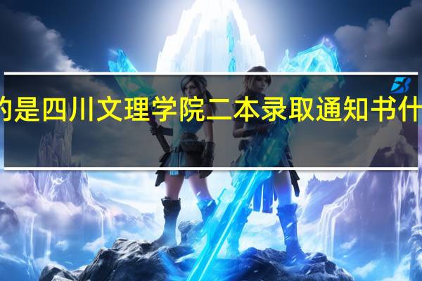 我说的是四川文理学院二本录取通知书什么时候查询