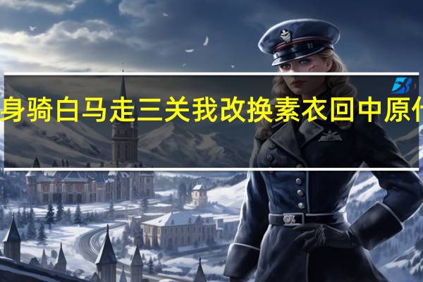 我身骑白马走三关我改换素衣回中原什么意思（我身骑白马走三关我改换素衣回中原）