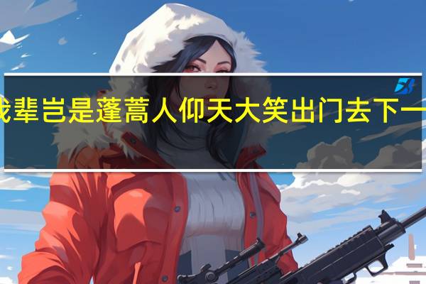 我辈岂是蓬蒿人仰天大笑出门去下一句是啥