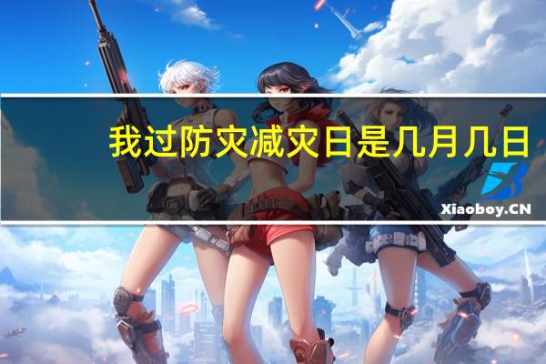 我过防灾减灾日是几月几日（防灾减灾日是几月几日）