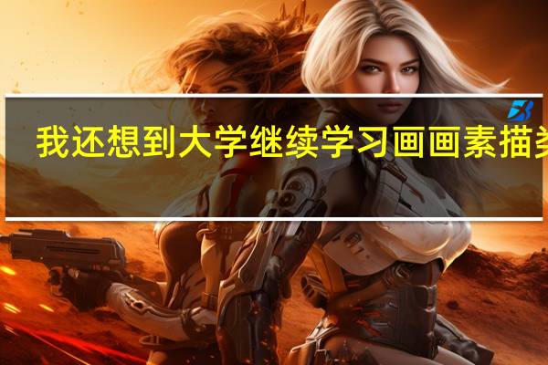 我还想到大学继续学习画画素描类的,应报什么专业