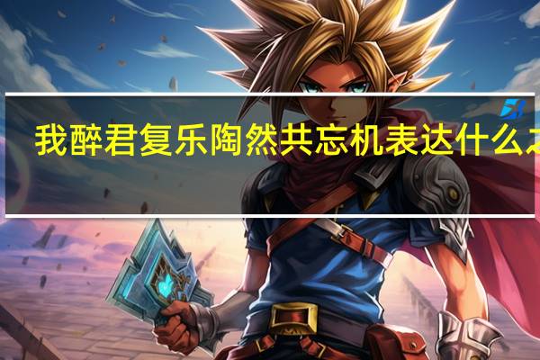 我醉君复乐陶然共忘机表达什么之情（我醉君复乐）