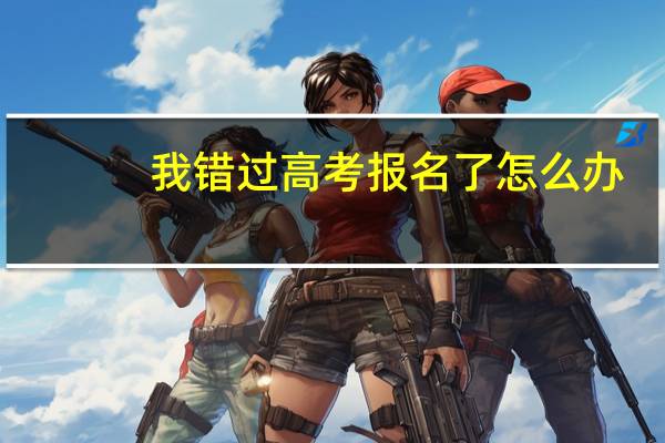 我错过高考报名了怎么办