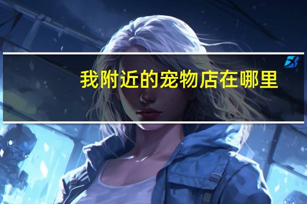 我附近的宠物店在哪里