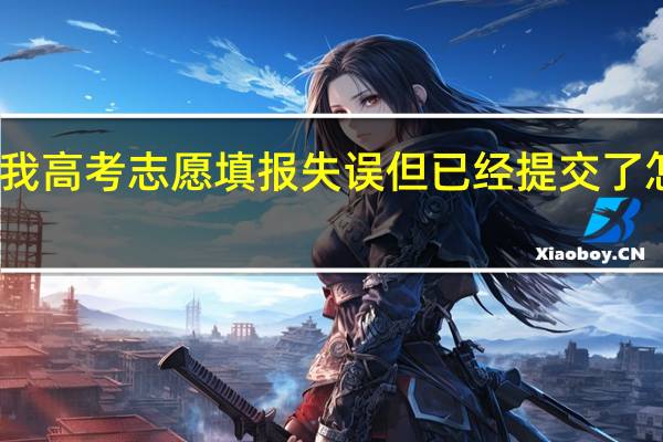 我高考志愿填报失误但已经提交了怎么办