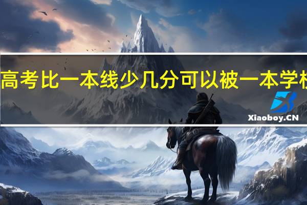 我高考比一本线少几分可以被一本学校录取吗