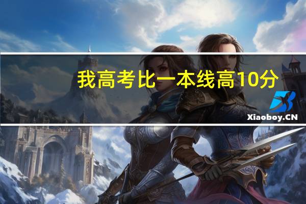 我高考比一本线高10分，能报哪些学校