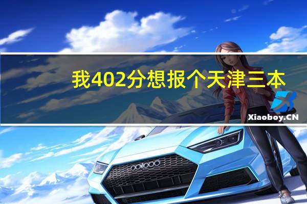 我402分想报个天津三本，那个学校是最好选择