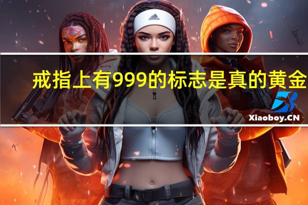 戒指上有999的标志是真的黄金吗