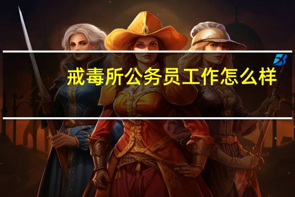 戒毒所公务员工作怎么样