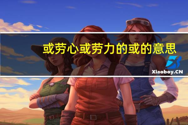 或劳心或劳力的或的意思