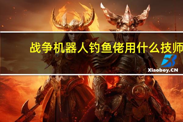 战争机器人钓鱼佬用什么技师