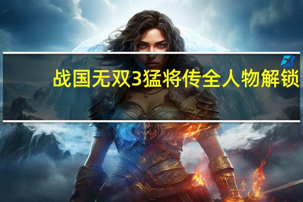 战国无双3猛将传全人物解锁（战国无双3 pc）