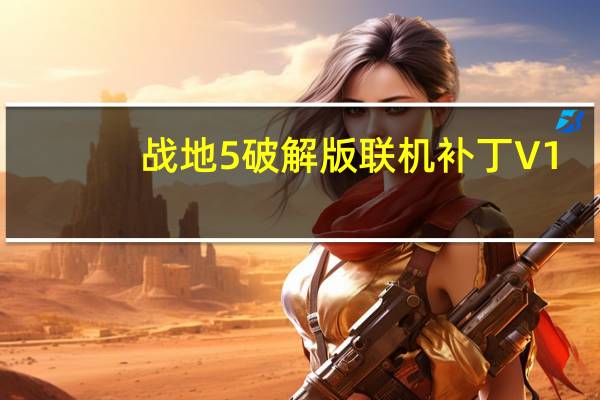 战地5破解版联机补丁 V1.0 最新免费版（战地5破解版联机补丁 V1.0 最新免费版功能简介）