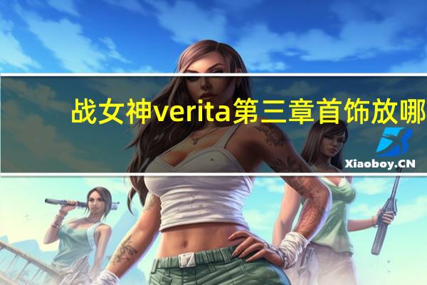 战女神verita第三章首饰放哪(《战女神VERITA》通关攻略第一章)