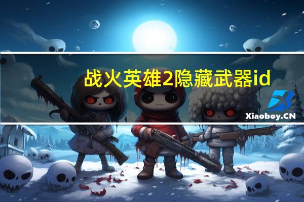 战火英雄2隐藏武器id（战火英雄2隐藏武器）