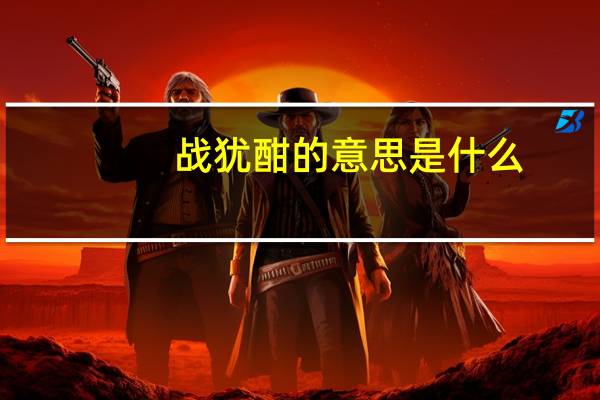 战犹酣的意思是什么