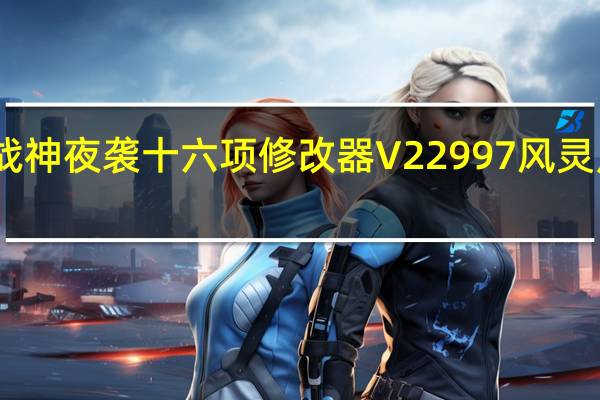 战神夜袭十六项修改器 V22997 风灵月影版（战神夜袭十六项修改器 V22997 风灵月影版功能简介）