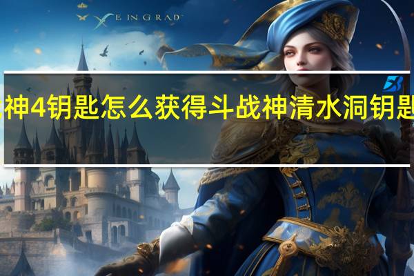 战神4钥匙怎么获得 斗战神清水洞钥匙怎么做
