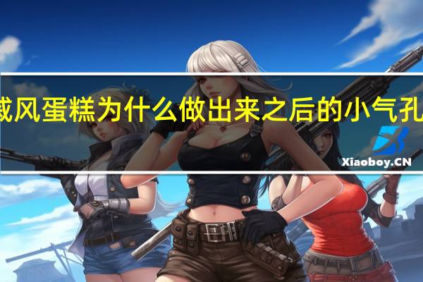 戚风蛋糕为什么做出来之后的小气孔特别大，跟店里的不一样