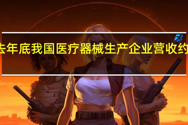 截至去年底我国医疗器械生产企业营收约12400亿元