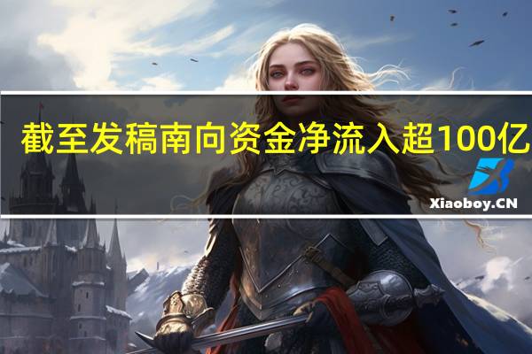 截至发稿南向资金净流入超100亿港元