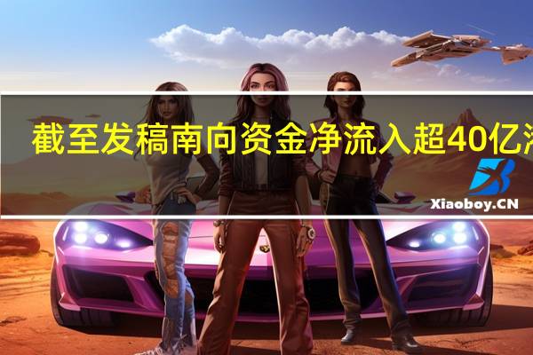 截至发稿南向资金净流入超40亿港元