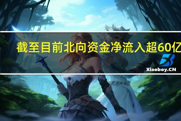 截至目前北向资金净流入超60亿元