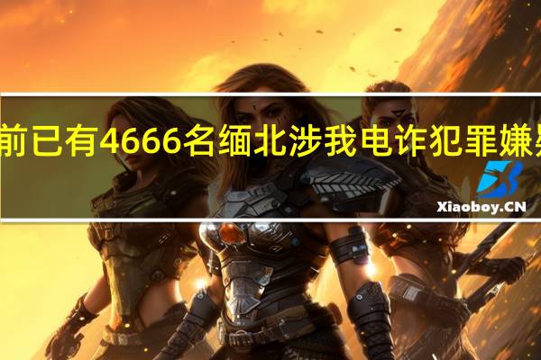 截至目前已有4666名缅北涉我电诈犯罪嫌疑人移交我方