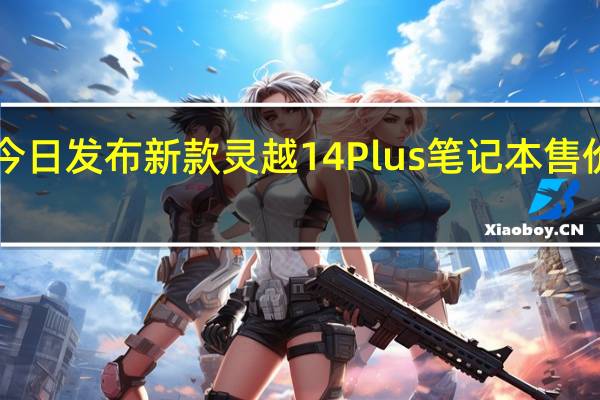 戴尔今日发布新款灵越14Plus笔记本售价4999元起