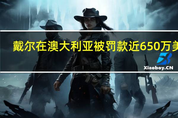 戴尔在澳大利亚被罚款近650万美元