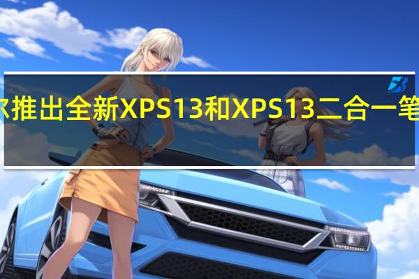 戴尔推出全新XPS13和XPS13二合一笔记本电脑