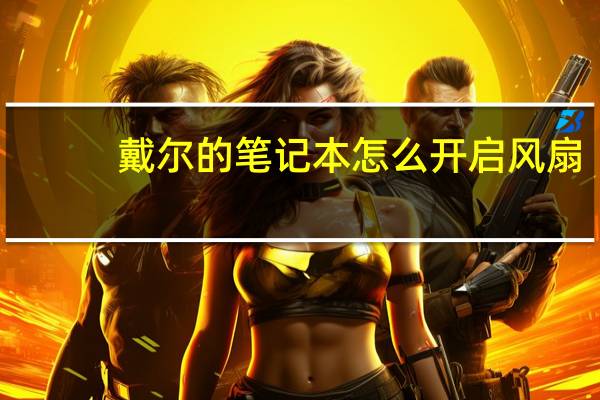 戴尔的笔记本怎么开启风扇(戴尔的笔记本好吗)