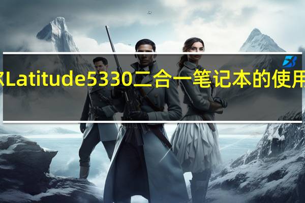 戴尔Latitude5330二合一笔记本的使用体验如何