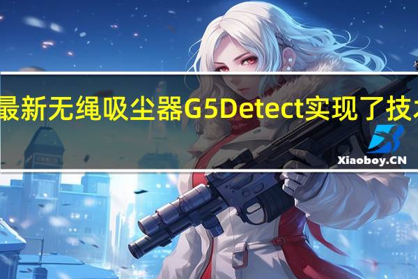 戴森推出最新无绳吸尘器G5Detect实现了技术的颠覆式革新