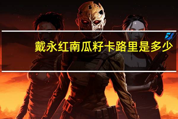 戴永红 南瓜籽卡路里是多少