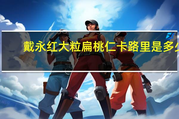 戴永红 大粒扁桃仁卡路里是多少