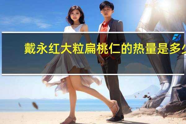 戴永红 大粒扁桃仁的热量是多少