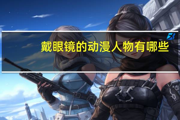戴眼镜的动漫人物有哪些
