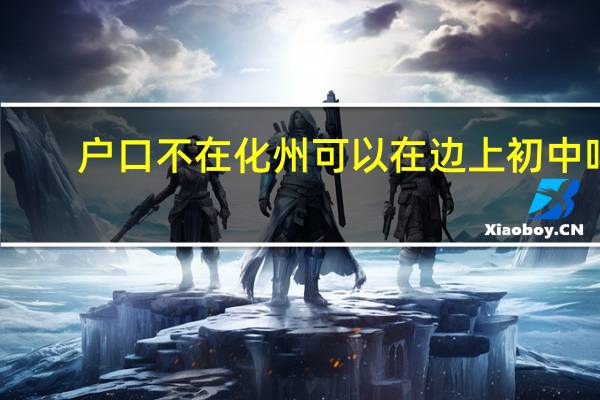 户口不在化州可以在边上初中吗