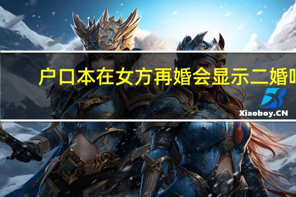 户口本在女方再婚会显示二婚吗