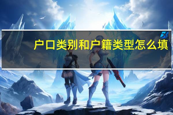 户口类别和户籍类型怎么填