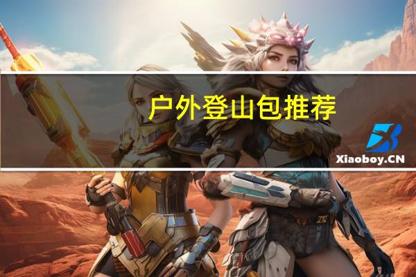 户外登山包推荐,夏季爬山旅游背包推荐品牌