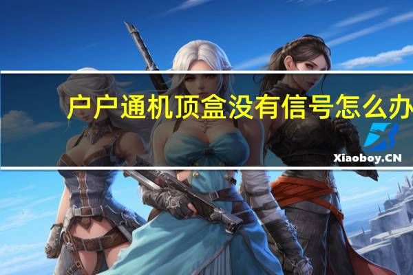 户户通机顶盒没有信号怎么办（户户通没有信号怎么办）