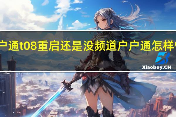 户户通t08重启还是没频道 户户通怎样恢复频道