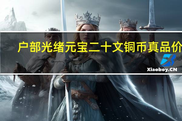 户部光绪元宝二十文铜币真品价格